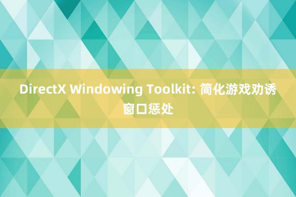 DirectX Windowing Toolkit: 简化游戏劝诱窗口惩处